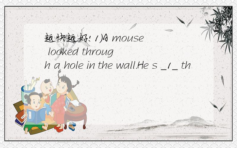 越快越好!1)A mouse looked through a hole in the wall.He s _1_ th