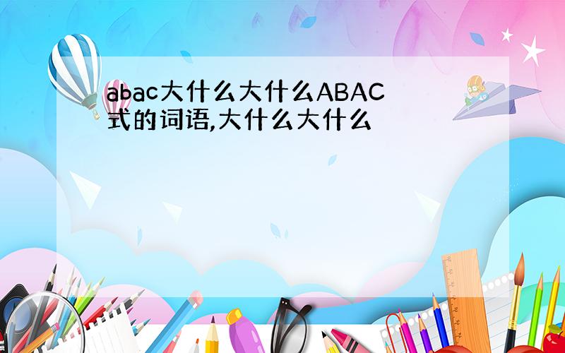 abac大什么大什么ABAC式的词语,大什么大什么