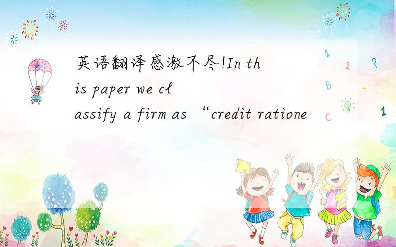 英语翻译感激不尽!In this paper we classify a firm as “credit ratione