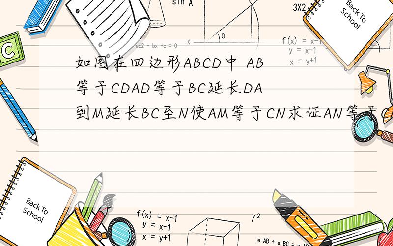 如图在四边形ABCD中 AB等于CDAD等于BC延长DA到M延长BC至N使AM等于CN求证AN等于CM