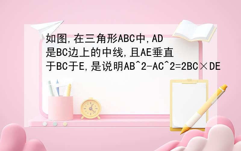 如图,在三角形ABC中,AD是BC边上的中线,且AE垂直于BC于E,是说明AB^2-AC^2=2BC×DE