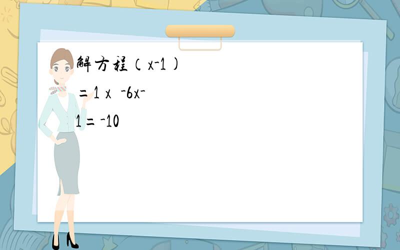 解方程（x-1)²=1 x²-6x-1=-10
