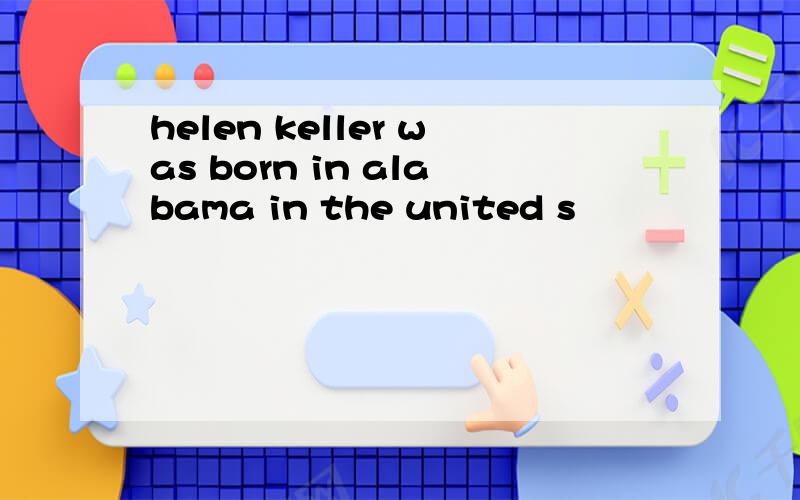 helen keller was born in alabama in the united s