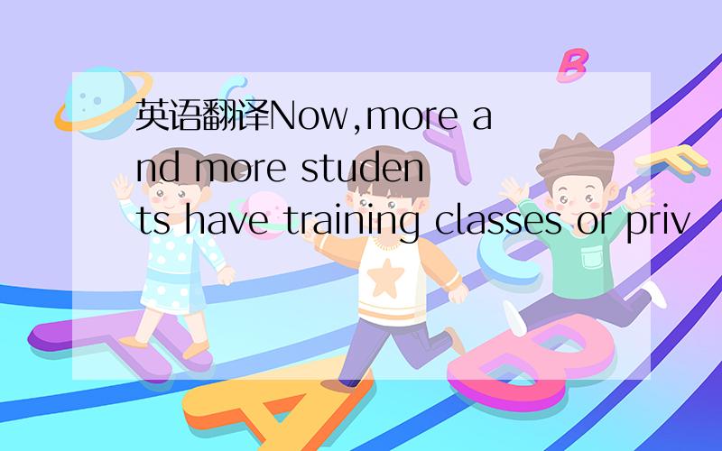 英语翻译Now,more and more students have training classes or priv