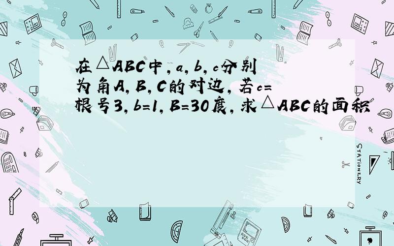 在△ABC中,a,b,c分别为角A,B,C的对边,若c=根号3,b=1,B=30度,求△ABC的面积
