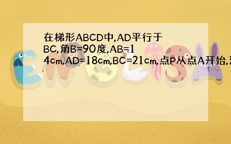 在梯形ABCD中,AD平行于BC,角B=90度,AB=14cm,AD=18cm,BC=21cm,点P从点A开始,沿AD边