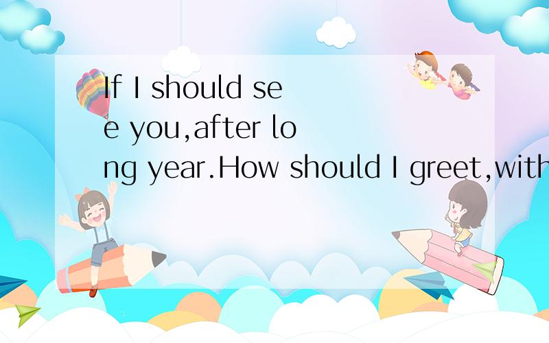 If I should see you,after long year.How should I greet,with