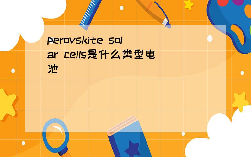 perovskite solar cells是什么类型电池