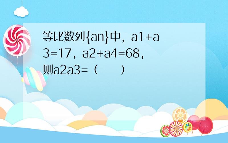 等比数列{an}中，a1+a3=17，a2+a4=68，则a2a3=（　　）