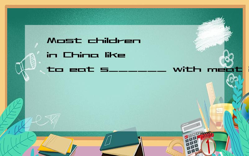 Most children in China like to eat s______ with meat in them