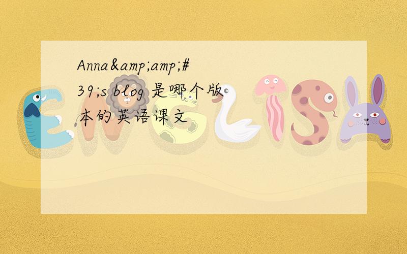 Anna&amp;#39;s blog 是哪个版本的英语课文