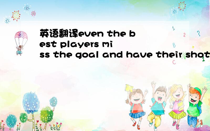 英语翻译even the best players miss the goal and have their shots