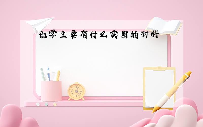 化学主要有什么实用的材料