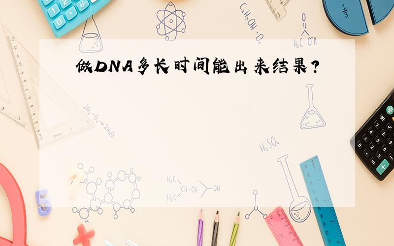 做DNA多长时间能出来结果?