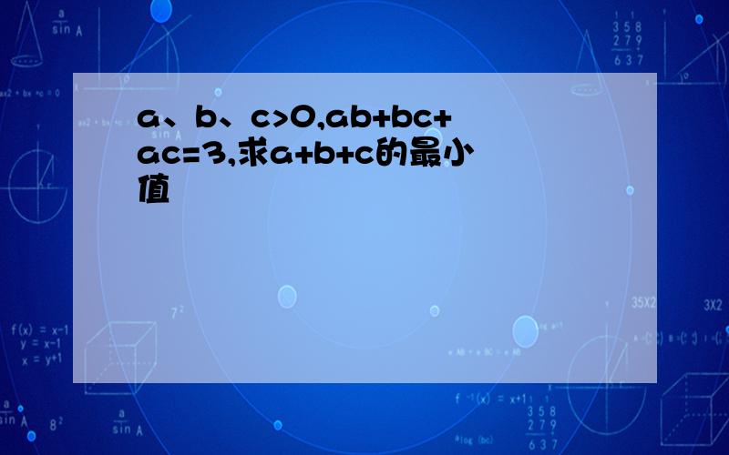 a、b、c>0,ab+bc+ac=3,求a+b+c的最小值