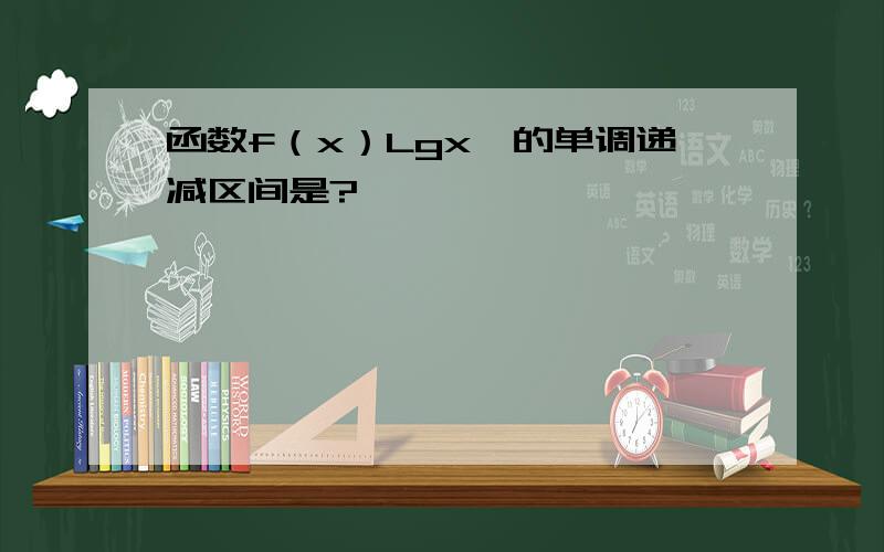 函数f（x）Lgx∧的单调递减区间是?