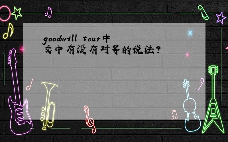 goodwill tour中文中有没有对等的说法?