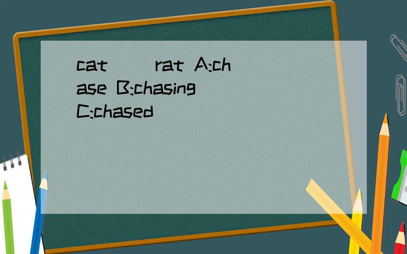 cat( )rat A:chase B:chasing C:chased