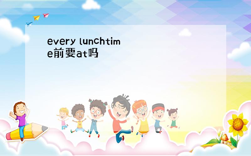every lunchtime前要at吗