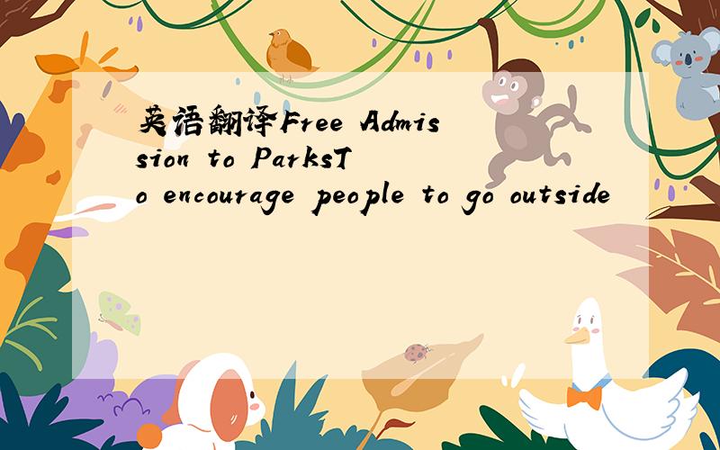 英语翻译Free Admission to ParksTo encourage people to go outside