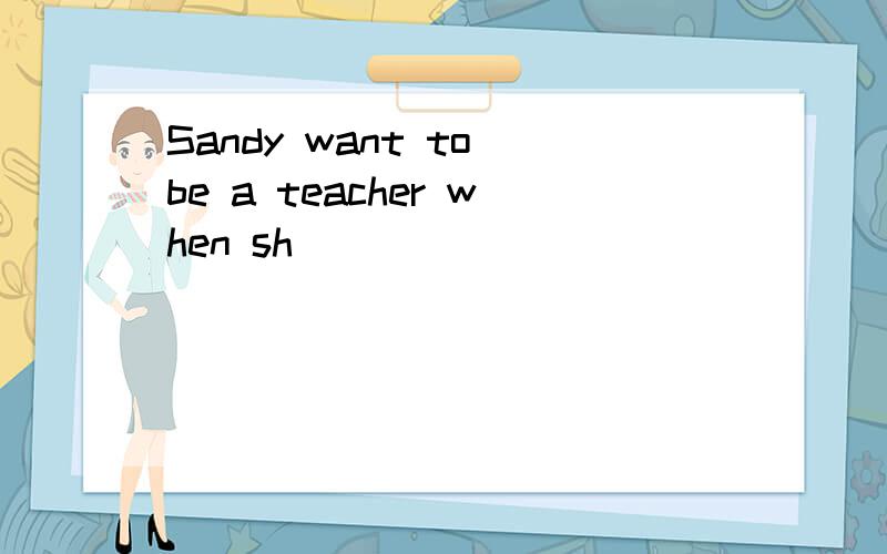 Sandy want to be a teacher when sh