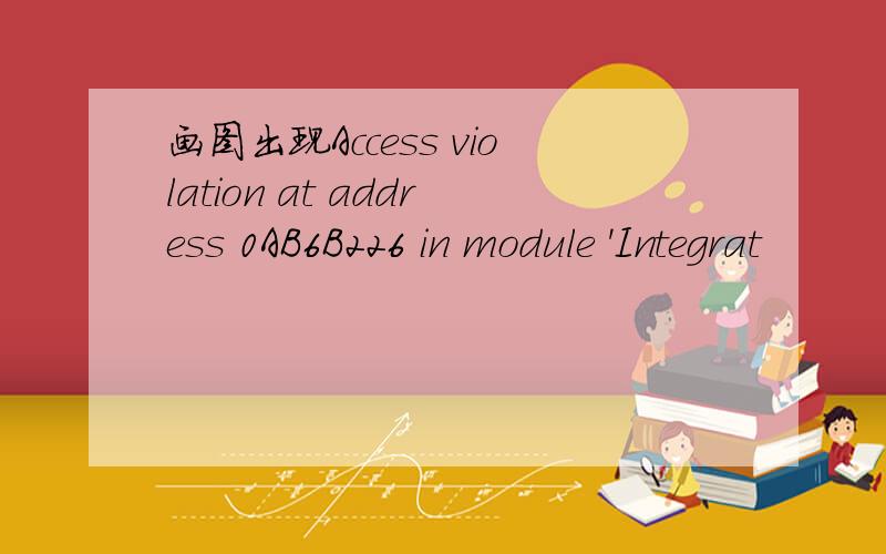 画图出现Access violation at address 0AB6B226 in module 'Integrat