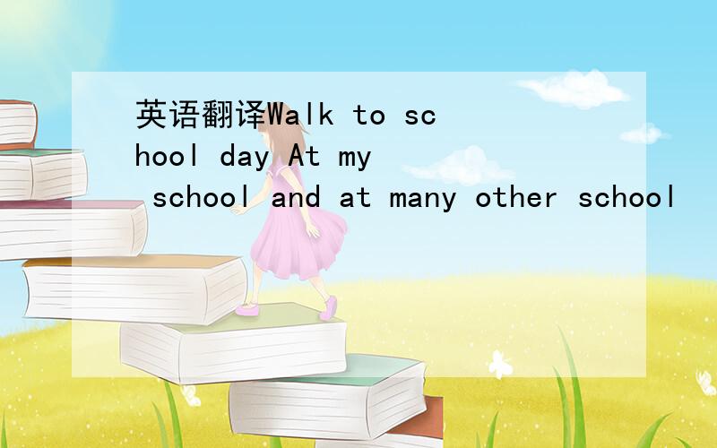 英语翻译Walk to school day At my school and at many other school