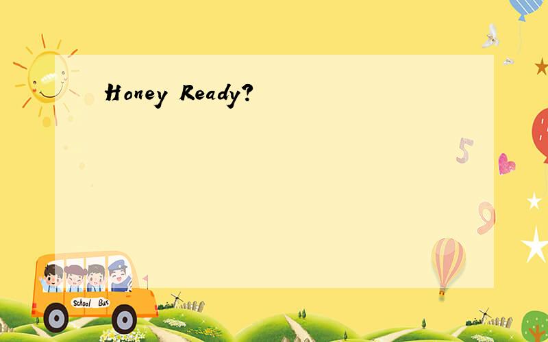 Honey Ready?