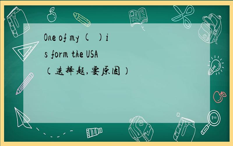 One of my ( )is form the USA（选择题,要原因）