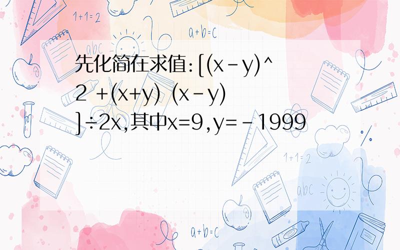 先化简在求值:[(x-y)^2 +(x+y) (x-y)]÷2x,其中x=9,y=-1999