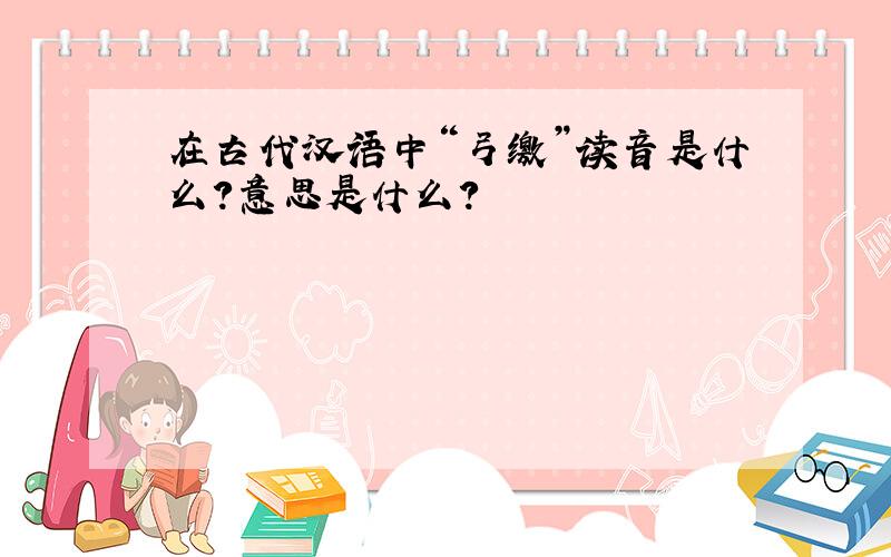 在古代汉语中“弓缴”读音是什么?意思是什么?
