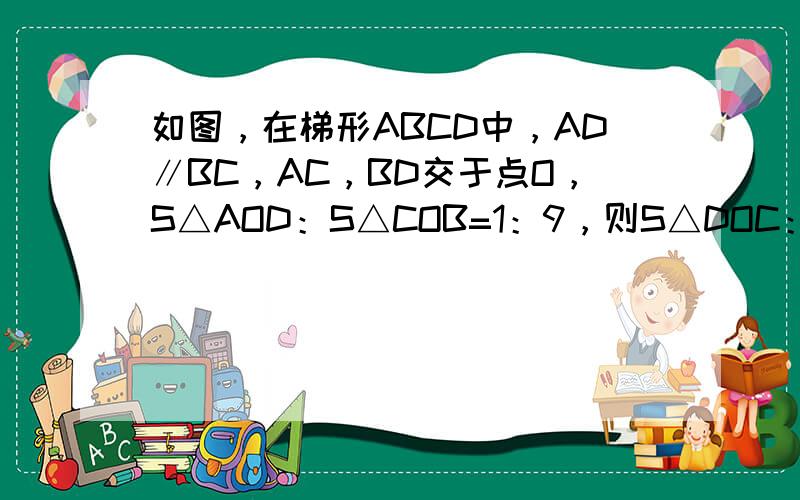 如图，在梯形ABCD中，AD∥BC，AC，BD交于点O，S△AOD：S△COB=1：9，则S△DOC：S△BOC=___