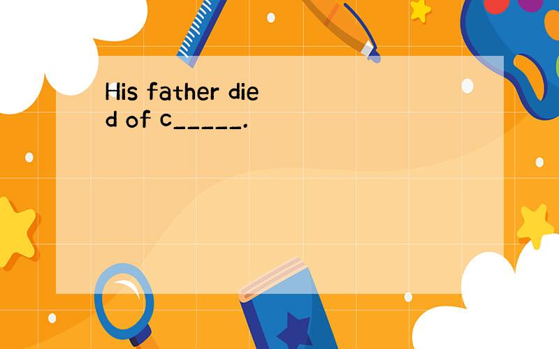 His father died of c_____.