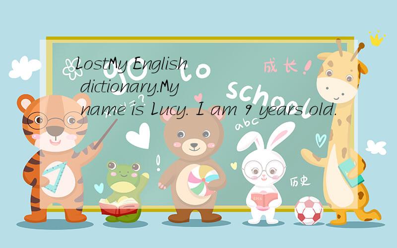 LostMy English dictionary.My name is Lucy. I am 9 years old.