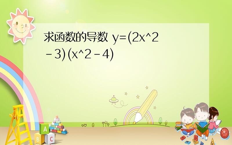 求函数的导数 y=(2x^2-3)(x^2-4)