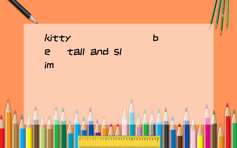 kitty ______(be) tall and slim