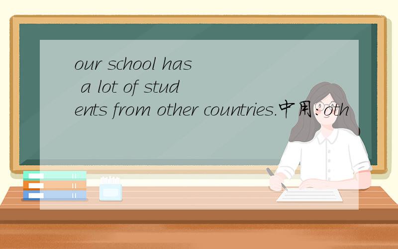 our school has a lot of students from other countries.中用：oth