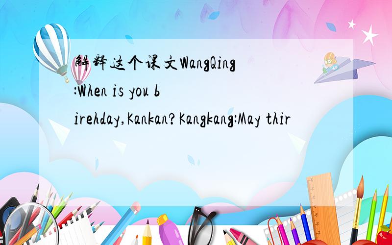 解释这个课文WangQing:When is you birehday,Kankan?Kangkang:May thir