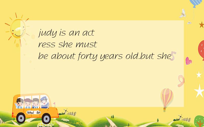 judy is an actress she must be about forty years old.but she