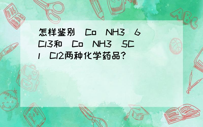 怎样鉴别[Co(NH3)6]Cl3和[Co(NH3)5Cl]Cl2两种化学药品?