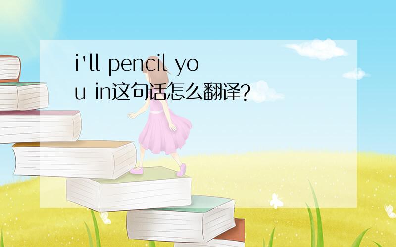i'll pencil you in这句话怎么翻译?