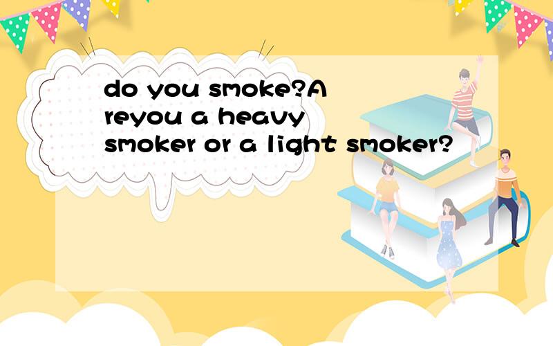 do you smoke?Areyou a heavy smoker or a light smoker?