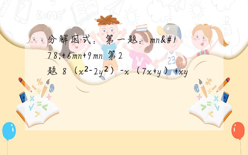 分解因式：第一题：mn²+6mn+9mn 第2题 8（x²-2y²）-x（7x+y）+xy