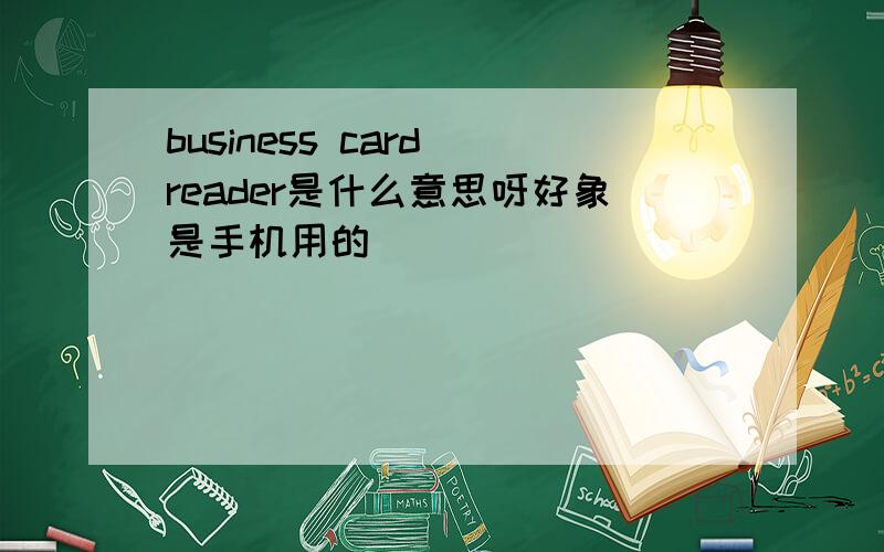 business card reader是什么意思呀好象是手机用的