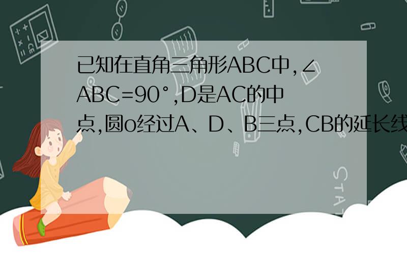 已知在直角三角形ABC中,∠ABC=90°,D是AC的中点,圆o经过A、D、B三点,CB的延长线交圆o于点E,AE=CE