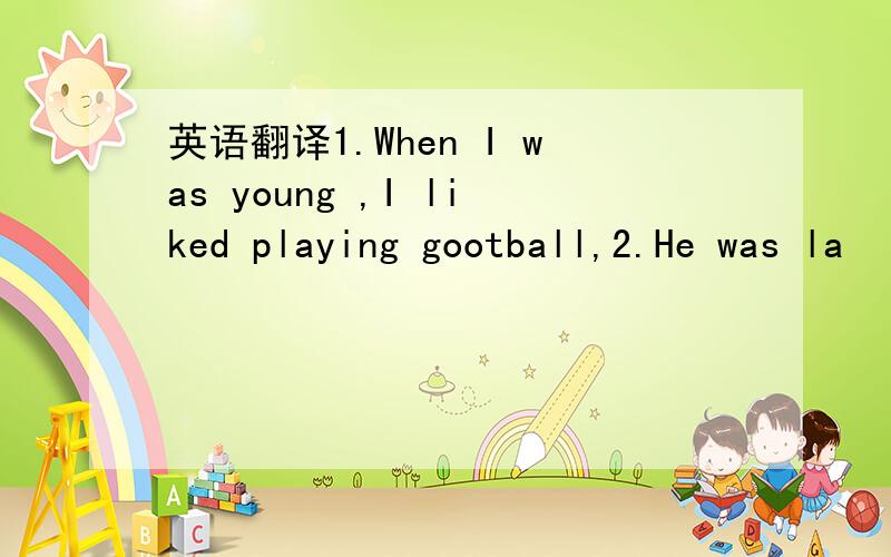 英语翻译1.When I was young ,I liked playing gootball,2.He was la