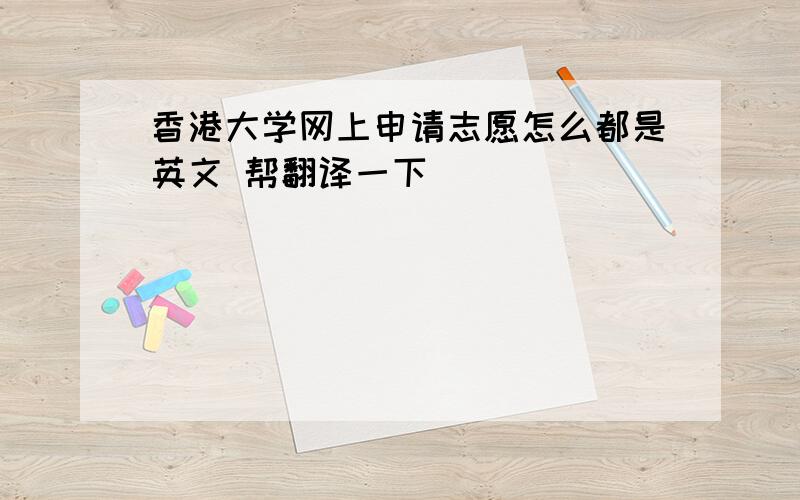 香港大学网上申请志愿怎么都是英文 帮翻译一下