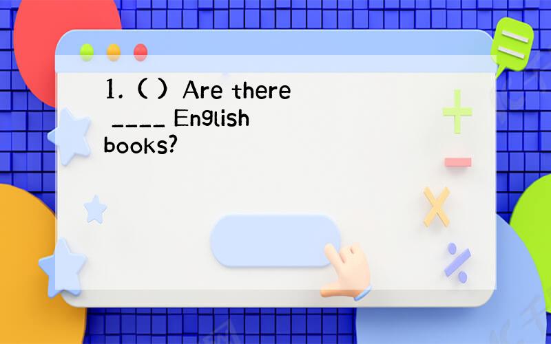 1.（ ）Are there ____ English books?