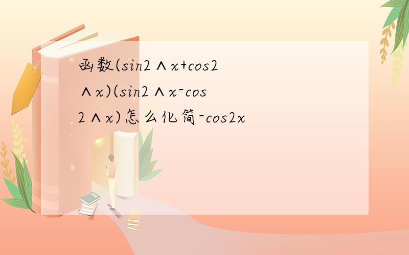 函数(sin2∧x+cos2∧x)(sin2∧x-cos2∧x)怎么化简-cos2x