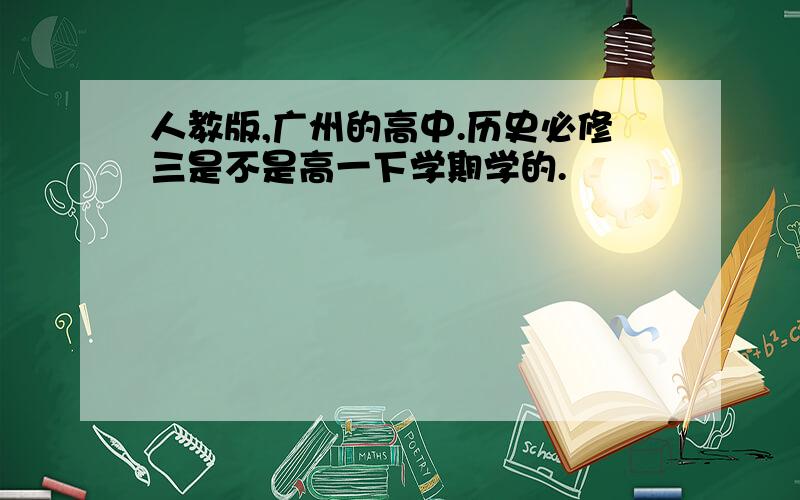 人教版,广州的高中.历史必修三是不是高一下学期学的.